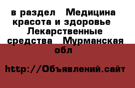  в раздел : Медицина, красота и здоровье » Лекарственные средства . Мурманская обл.